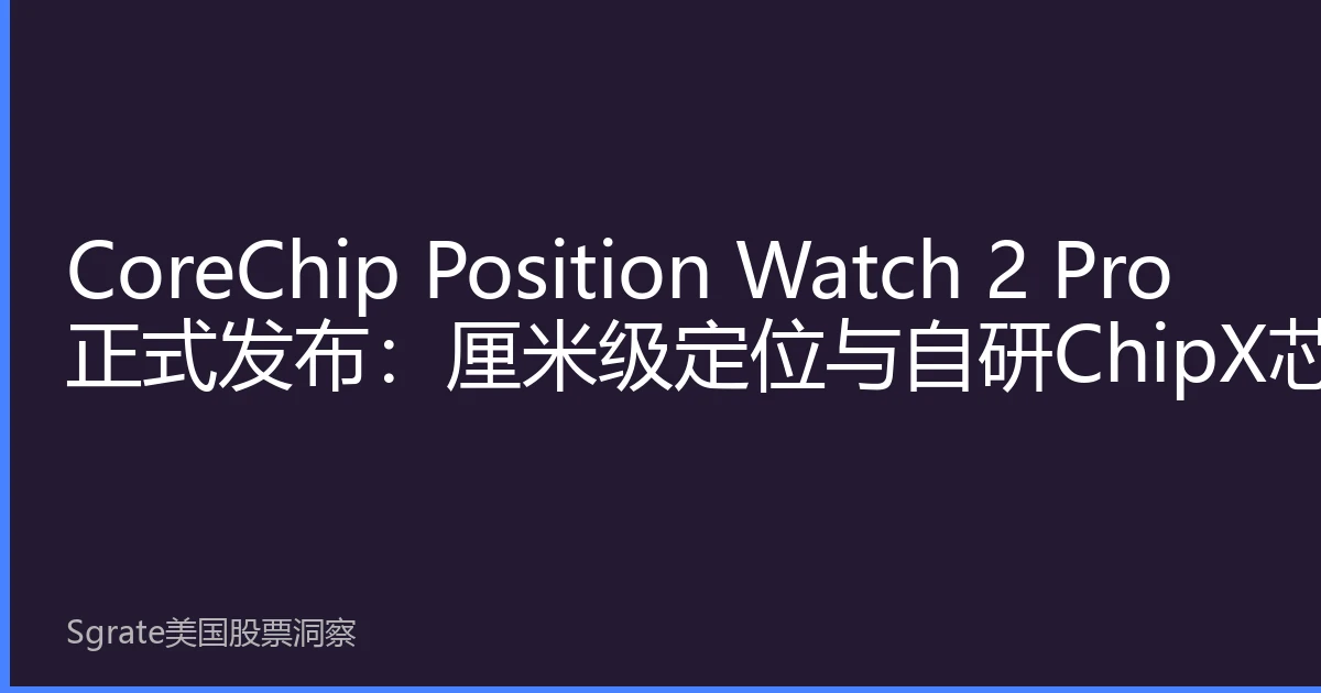 CoreChip Position Watch 2 Pro Launched: Centimeter Positioning & Self-Developed ChipX Chip Lead Outdoor Trends